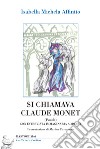 Si chiamava Claude Monet. Con intervista immaginaria a Monet libro di Affinito Isabella Michela