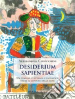 Desiderium sapientiae. Un viaggio culturale e iniziatico oltre il confine delle cose libro