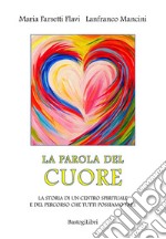 La parola del cuore. La storia di un centro spirituale e del percorso che tutti possiamo fare