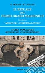 Il rituale del primo grado massonico. Vol. 1: Apertura-chiusura lavori. Storia procedure significati considerazioni