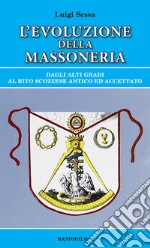 L'evoluzione della massoneria. Dagli alti gradi al rito scozzese antico ed accettato libro