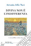 Divina non è l'indifferenza libro di Delle Noci Antonio