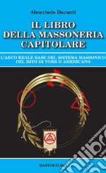 Il libro della massoneria capitolare. L'Arco reale base del sistema massonico del rito di York o americano