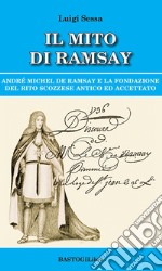 Il mito di Ramsay. Andrè Michel De Ramsay e la fondazione del rito scozzese antico ed accettato libro