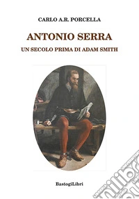 Antonio Serra. Un secolo prima di Adam Smith libro