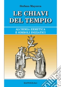 Le chiavi del tempio. Alchimia ermetica e simboli iniziatici libro