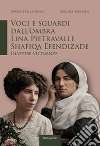 Voci e sguardi dall'ombra. Lina Pietravalle - Shafiqa Efendizade. Inattese vicinanze libro