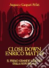 Close down Enrico Mattei. Il primo grande mistero della Repubblica libro