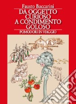 Da oggetto curioso a condimento goloso. Pomodori in viaggio libro