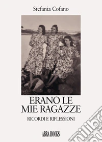 Erano le mie ragazze. Ricordi e riflessioni libro