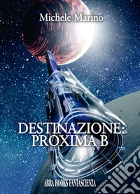 Destinazione: Proxima B libro