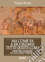 Ma come fa a ricordarsi tutte queste cose? Memorie semiserie di una guida turistica