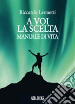 A voi la scelta. Manuale di vita libro