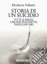 Storia di un suicidio. Tutte le parole che non ti ho detto, fratellino mio libro