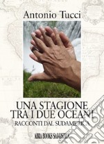 Una stagione tra i due oceani. Racconti dal Sudamerica libro