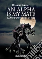 An alpha is my mate. La vendetta dell'Alfa