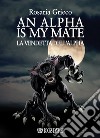 An alpha is my mate. La vendetta dell'Alfa libro di Grieco Rosaria