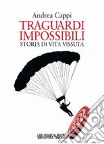 Traguardi impossibili. Storia di vita vissuta libro