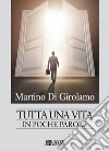 Tutta una vita. In poche parole libro di Di Girolamo Martino