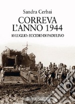 Correva l'anno 1944. 10 luglio: eccidio di Padulivo libro