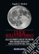 Click sull'universo. Alla scoperta delle tecniche per creare immagini degli oggetti nel cielo libro