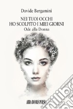 Nei tuoi occhi ho scolpito i miei giorni. Ode alla donna libro