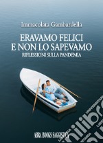 Eravamo felici e non lo sapevamo. Riflessioni sulla pandemia libro