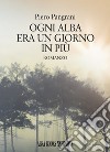 Ogni alba era un giorno in più libro di Pangrani Piero