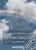 Vita arcobaleno. Una storia vera libro