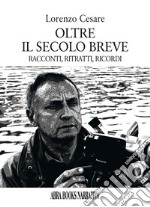 Oltre il secolo breve. Racconti, ritratti, ricordi