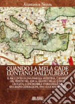 Quando la mela cade lontano dall'albero. Il racconto di una famiglia vicentina, che partì dal Veneto nel 1200 al seguito della Quarta Crociata, e l'incredibile storia delle sue successive generazioni, fino ai giorni nostri