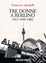 Tre donne a berlino. 1923-1948-2002 libro