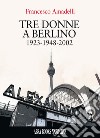 Tre donne a berlino. 1923-1948-2002 libro