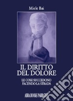 Il diritto del dolore. Le cose succedono facendo la strada libro