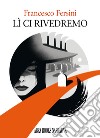 Lì ci rivedremo libro di Fersini Francesco