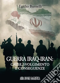 Guerra Iraq-Iran: cause, svolgimento e conseguenze libro