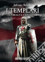 I templari. Tra realtà e leggenda