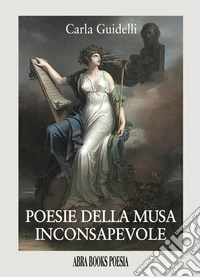 Poesie della musa inconsapevole libro