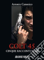 Colt 45. Cinque racconti noir libro