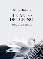 Il canto del cigno. Raccolta di poesie libro