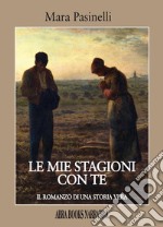 Le mie stagioni con te. Il romanzo di una storia vera