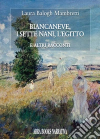 Biancaneve, i sette nani, l'Egitto. E altri racconti libro
