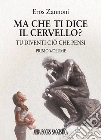 Ma che ti dice il cervello? Tu diventi ciò che pensi. Vol. 1 libro