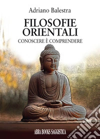 Filosofie orientali. Conoscere è comprendere