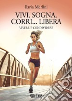 Vivi. Sogna. Corri... libera. Vivere e condividere libro