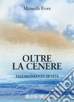 Oltre la cenere. Testimonianza di vita libro