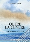 Oltre la cenere. Testimonianza di vita libro