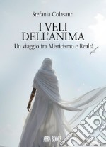 I veli dell'anima. Un viaggio fra misticismo e realtà libro