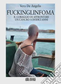 FuckingLinfoma. Il coraggio di affrontare un cancro a dodici anni libro