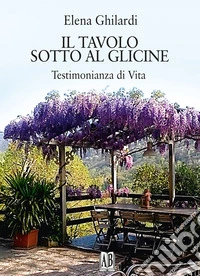 Il tavolo sotto al glicine. Testimonianza di vita libro